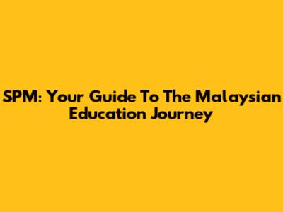 SPM: Your Guide To The Malaysian Education Journey