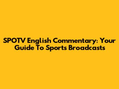 SPOTV English Commentary: Your Guide To Sports Broadcasts