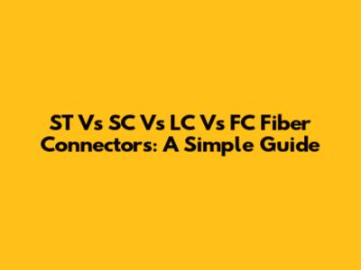 ST Vs SC Vs LC Vs FC Fiber Connectors: A Simple Guide