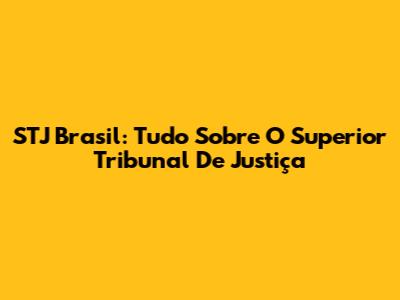 STJ Brasil: Tudo Sobre O Superior Tribunal De Justiça