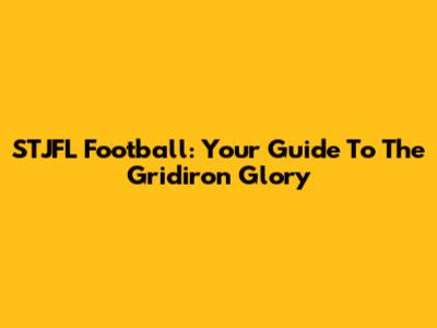 STJFL Football: Your Guide To The Gridiron Glory