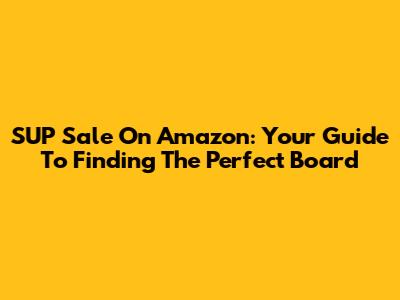 SUP Sale On Amazon: Your Guide To Finding The Perfect Board