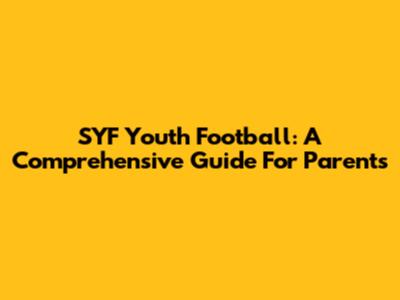 SYF Youth Football: A Comprehensive Guide For Parents