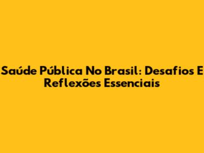 Saúde Pública No Brasil: Desafios E Reflexões Essenciais