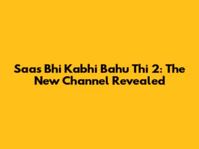 Saas Bhi Kabhi Bahu Thi 2: The New Channel Revealed
