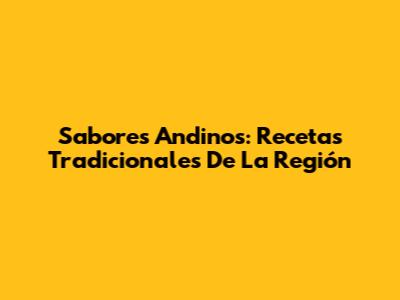 Sabores Andinos: Recetas Tradicionales De La Región
