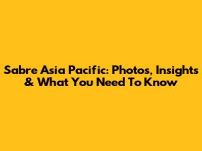 Sabre Asia Pacific: Photos, Insights & What You Need To Know