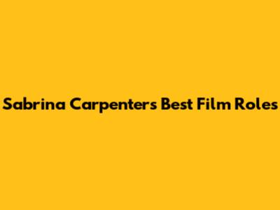 Sabrina Carpenter's Best Film Roles