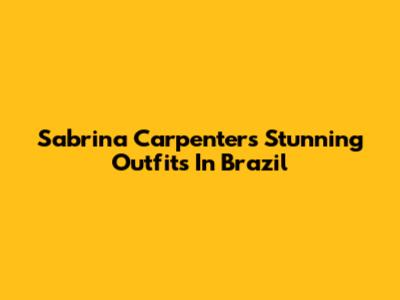 Sabrina Carpenter's Stunning Outfits In Brazil