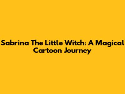 Sabrina The Little Witch: A Magical Cartoon Journey