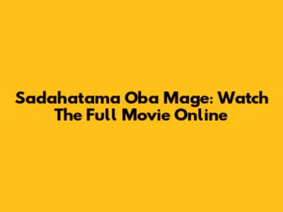 Sadahatama Oba Mage: Watch The Full Movie Online