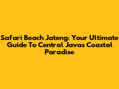 Safari Beach Jateng: Your Ultimate Guide To Central Java's Coastal Paradise