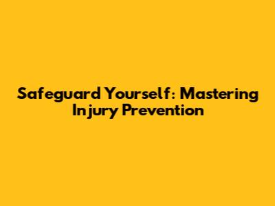 Safeguard Yourself: Mastering Injury Prevention