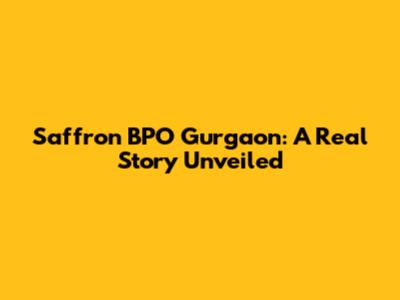 Saffron BPO Gurgaon: A Real Story Unveiled