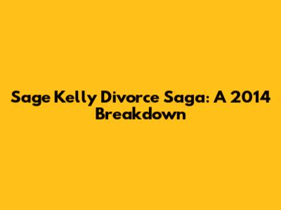 Sage Kelly Divorce Saga: A 2014 Breakdown