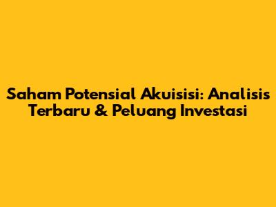 Saham Potensial Akuisisi: Analisis Terbaru & Peluang Investasi