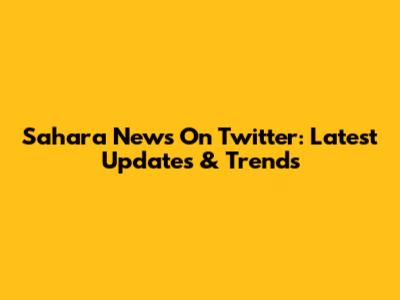 Sahara News On Twitter: Latest Updates & Trends