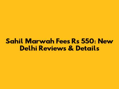 Sahil Marwah Fees Rs 550: New Delhi Reviews & Details
