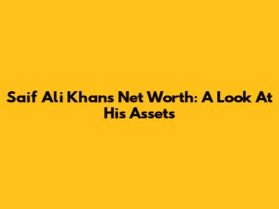 Saif Ali Khan's Net Worth: A Look At His Assets