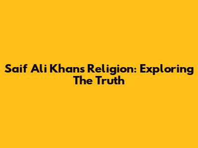 Saif Ali Khan's Religion: Exploring The Truth
