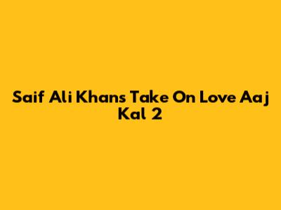 Saif Ali Khan's Take On Love Aaj Kal 2