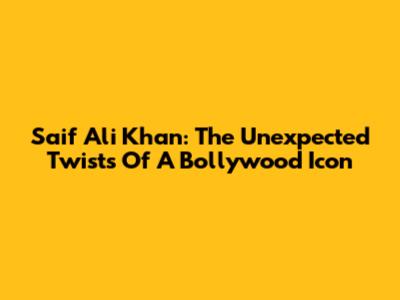 Saif Ali Khan: The Unexpected Twists Of A Bollywood Icon