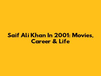 Saif Ali Khan In 2001: Movies, Career & Life
