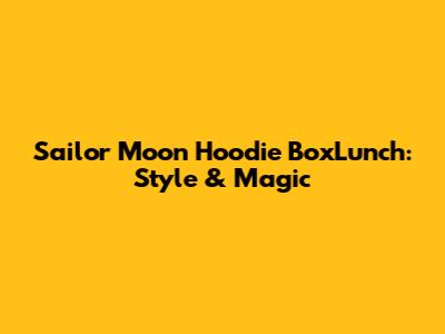 Sailor Moon Hoodie BoxLunch: Style & Magic
