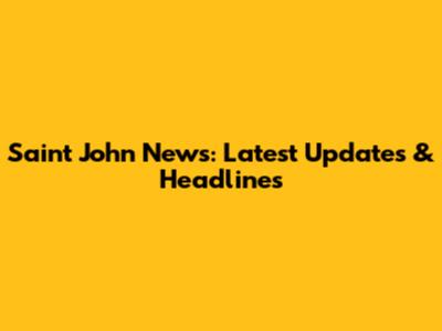 Saint John News: Latest Updates & Headlines