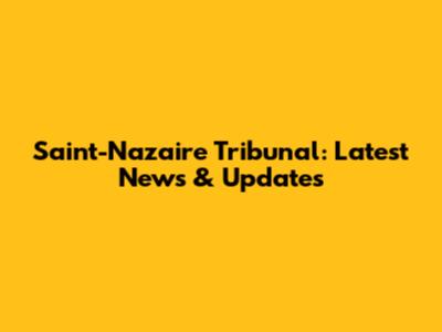Saint-Nazaire Tribunal: Latest News & Updates