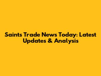 Saints Trade News Today: Latest Updates & Analysis