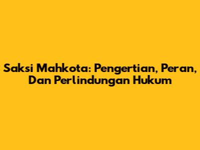 Saksi Mahkota: Pengertian, Peran, Dan Perlindungan Hukum