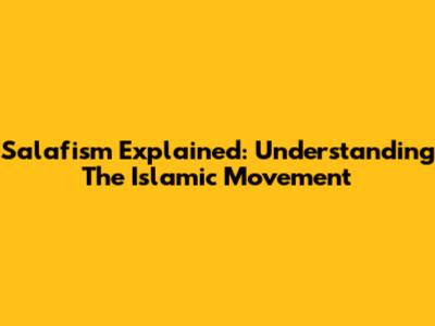 Salafism Explained: Understanding The Islamic Movement