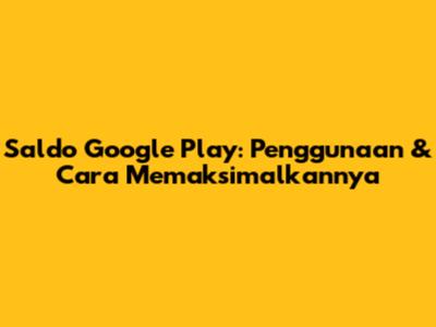 Saldo Google Play: Penggunaan & Cara Memaksimalkannya