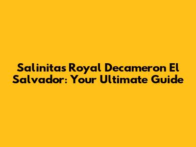 Salinitas Royal Decameron El Salvador: Your Ultimate Guide