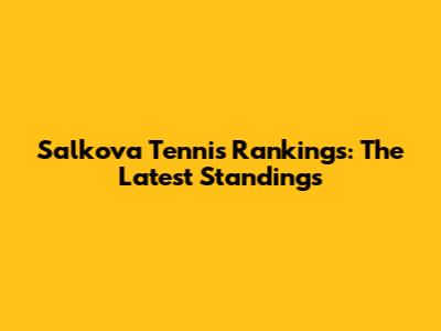 Salkova Tennis Rankings: The Latest Standings