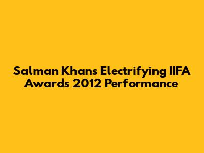Salman Khan's Electrifying IIFA Awards 2012 Performance