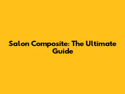 Salon Composite: The Ultimate Guide