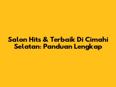 Salon Hits & Terbaik Di Cimahi Selatan: Panduan Lengkap
