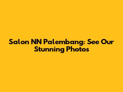 Salon NN Palembang: See Our Stunning Photos