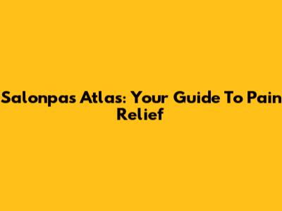 Salonpas Atlas: Your Guide To Pain Relief