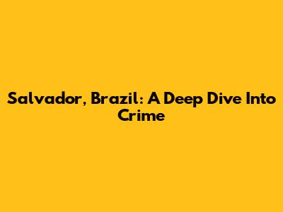 Salvador, Brazil: A Deep Dive Into Crime