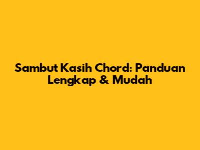 Sambut Kasih Chord: Panduan Lengkap & Mudah