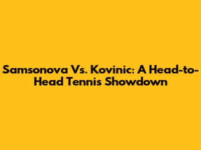 Samsonova Vs. Kovinic: A Head-to-Head Tennis Showdown