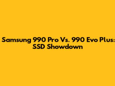 Samsung 990 Pro Vs. 990 Evo Plus: SSD Showdown