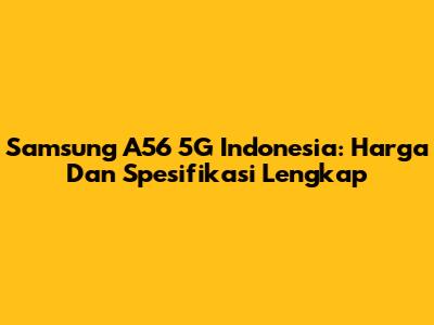 Samsung A56 5G Indonesia: Harga Dan Spesifikasi Lengkap