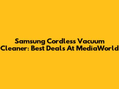 Samsung Cordless Vacuum Cleaner: Best Deals At MediaWorld