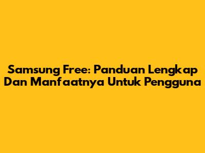 Samsung Free: Panduan Lengkap Dan Manfaatnya Untuk Pengguna