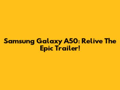 Samsung Galaxy A50: Relive The Epic Trailer!