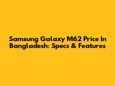 Samsung Galaxy M62 Price In Bangladesh: Specs & Features